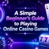A Beginner-Friendly Guide to Online Casino Games